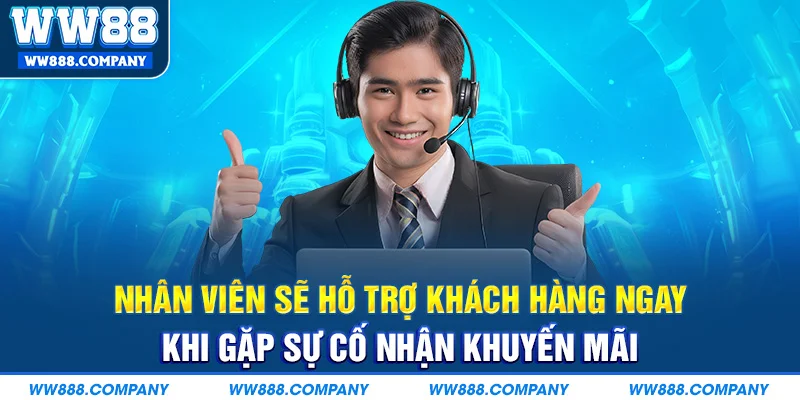 Nhân viên sẽ hỗ trợ ngay khi gặp sự cố nhận khuyến mãi